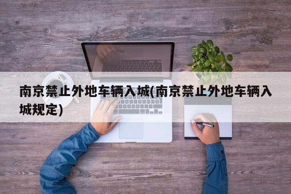 南京禁止外地车辆入城(南京禁止外地车辆入城规定)